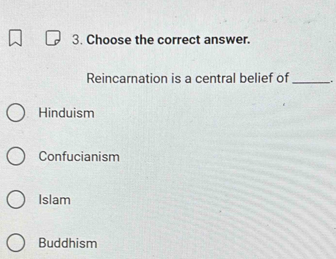 Choose the correct answer.
Reincarnation is a central belief of _.
Hinduism
Confucianism
Islam
Buddhism