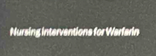 Nursing interventions for Warfarin