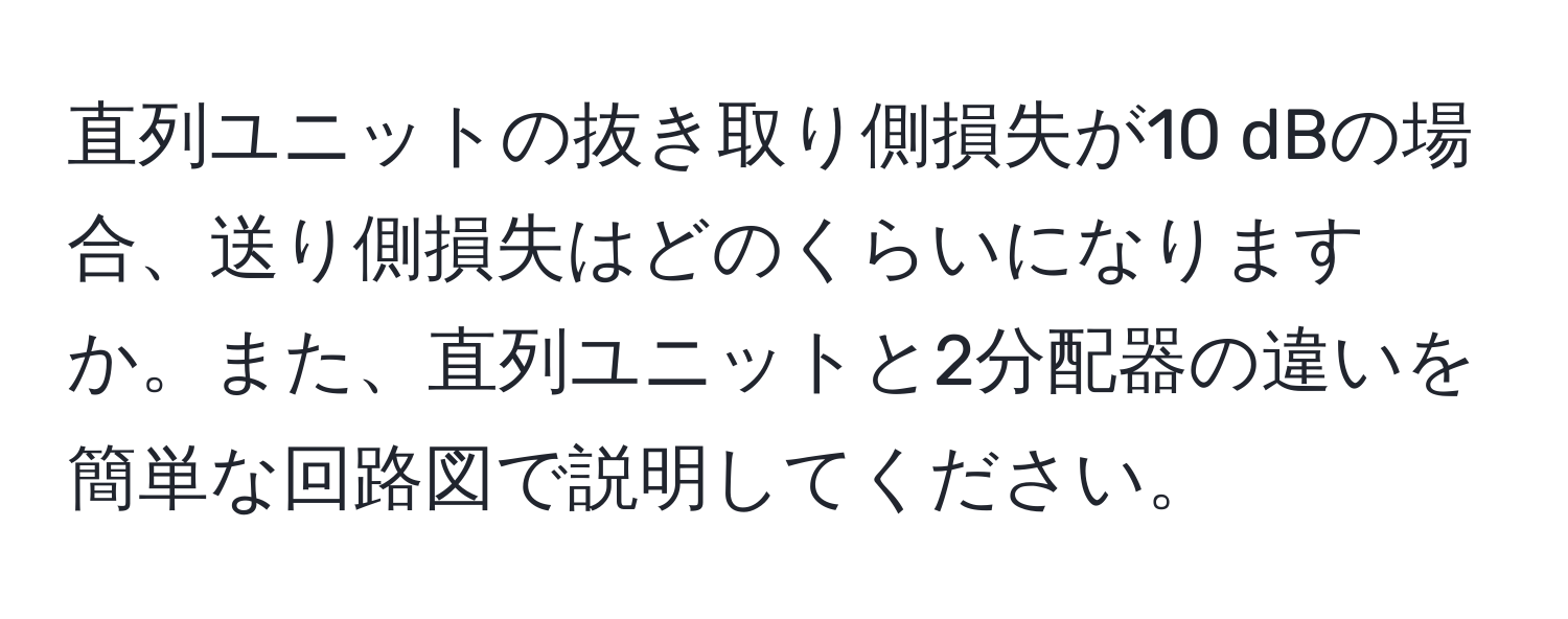 直列ユニットの抜き取り側損失が10 dBの場合、送り側損失はどのくらいになりますか。また、直列ユニットと2分配器の違いを簡単な回路図で説明してください。