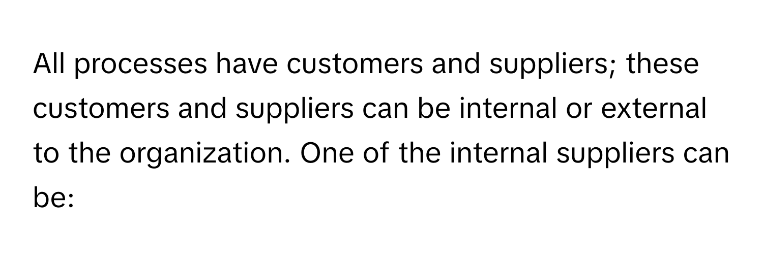 All processes have customers and suppliers; these customers and suppliers can be internal or external to the organization. One of the internal suppliers can be: