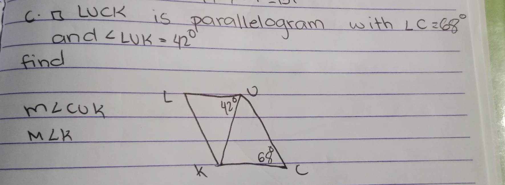 a LUck is parallelogram with ∠ C=68°
and ∠ LUK=42°
find
m∠ CUK
M∠ K