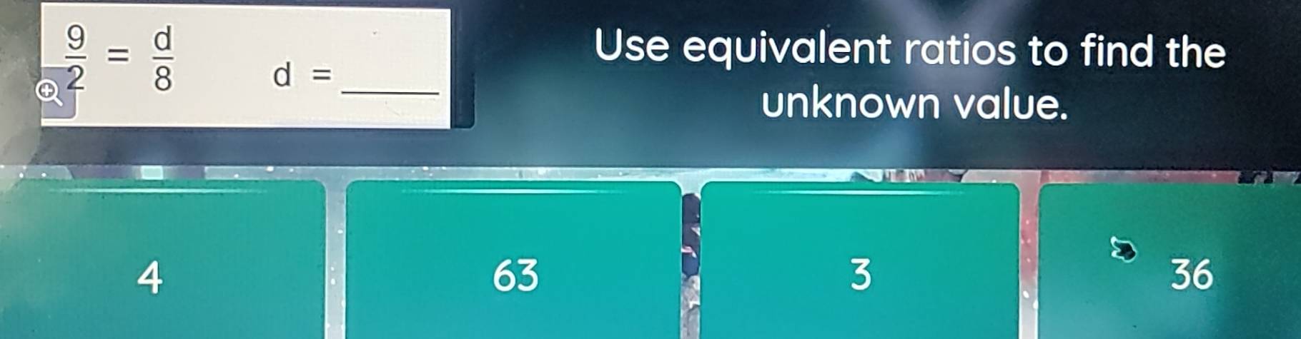 ④  9/2 = d/8 
Use equivalent ratios to find the
_ d=
unknown value.
4
63
3
36