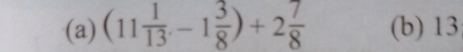 (11 1/13 ,-1 3/8 )+2 7/8  (b) 13