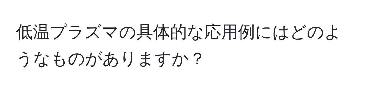 低温プラズマの具体的な応用例にはどのようなものがありますか？