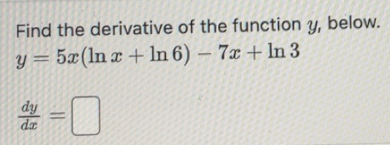 Solved: Find the derivative of the function y, below. y=5x(ln x+ln 6 ...