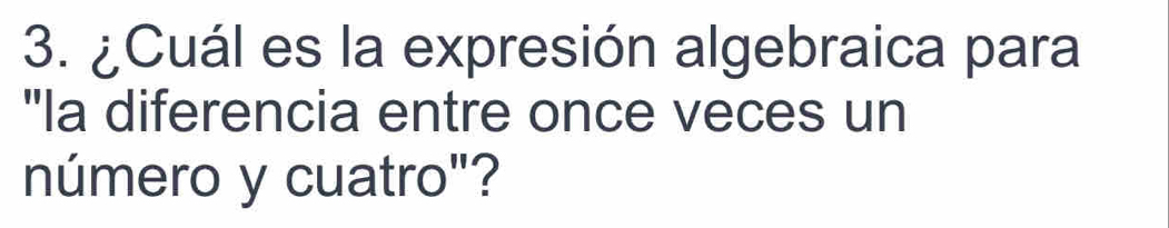 ¿Cuál es la expresión algebraica para 
"la diferencia entre once veces un 
número y cuatro"?