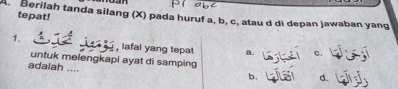 ruan
tepat!
A. Berilah tanda silang (X) pada huruf a, b, c, atau d di depan jawaban yang
1. , lafal yang tepat a. C. 
untuk melengkapi ayat di samping
adalah ....
b. LE d.