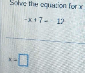 Solve the equation for x.
-x+7=-12
x=□