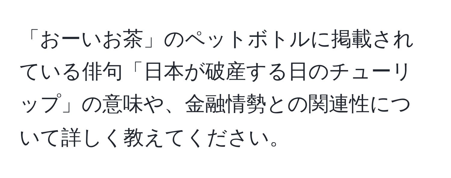 「おーいお茶」のペットボトルに掲載されている俳句「日本が破産する日のチューリップ」の意味や、金融情勢との関連性について詳しく教えてください。