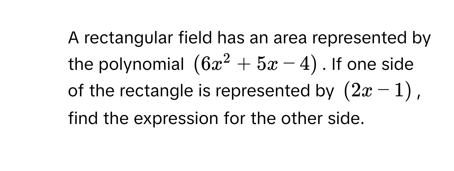 A rectangular field has an area represented by the polynomial $(6x^2+5x-4)$. If one side of the rectangle is represented by $(2x-1)$, find the expression for the other side.