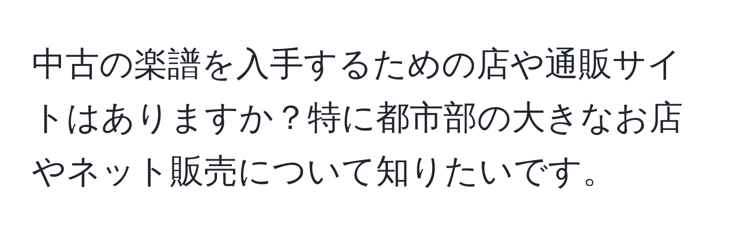 中古の楽譜を入手するための店や通販サイトはありますか？特に都市部の大きなお店やネット販売について知りたいです。