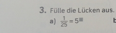 Fülle die Lücken aus. 
a)  1/25 =5^(□)