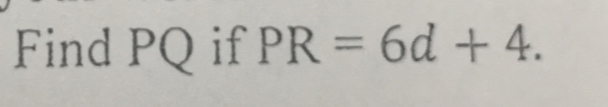 Find PQ if PR=6d+4.