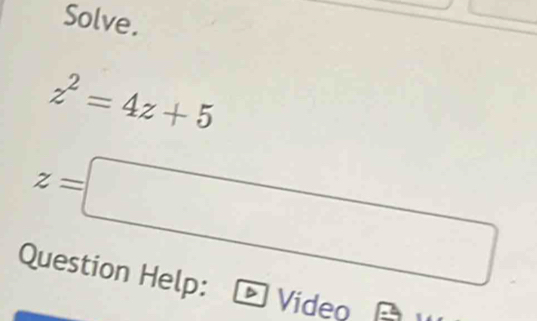 Solve.
z^2=4z+5
z=□
Question Help: 
Video