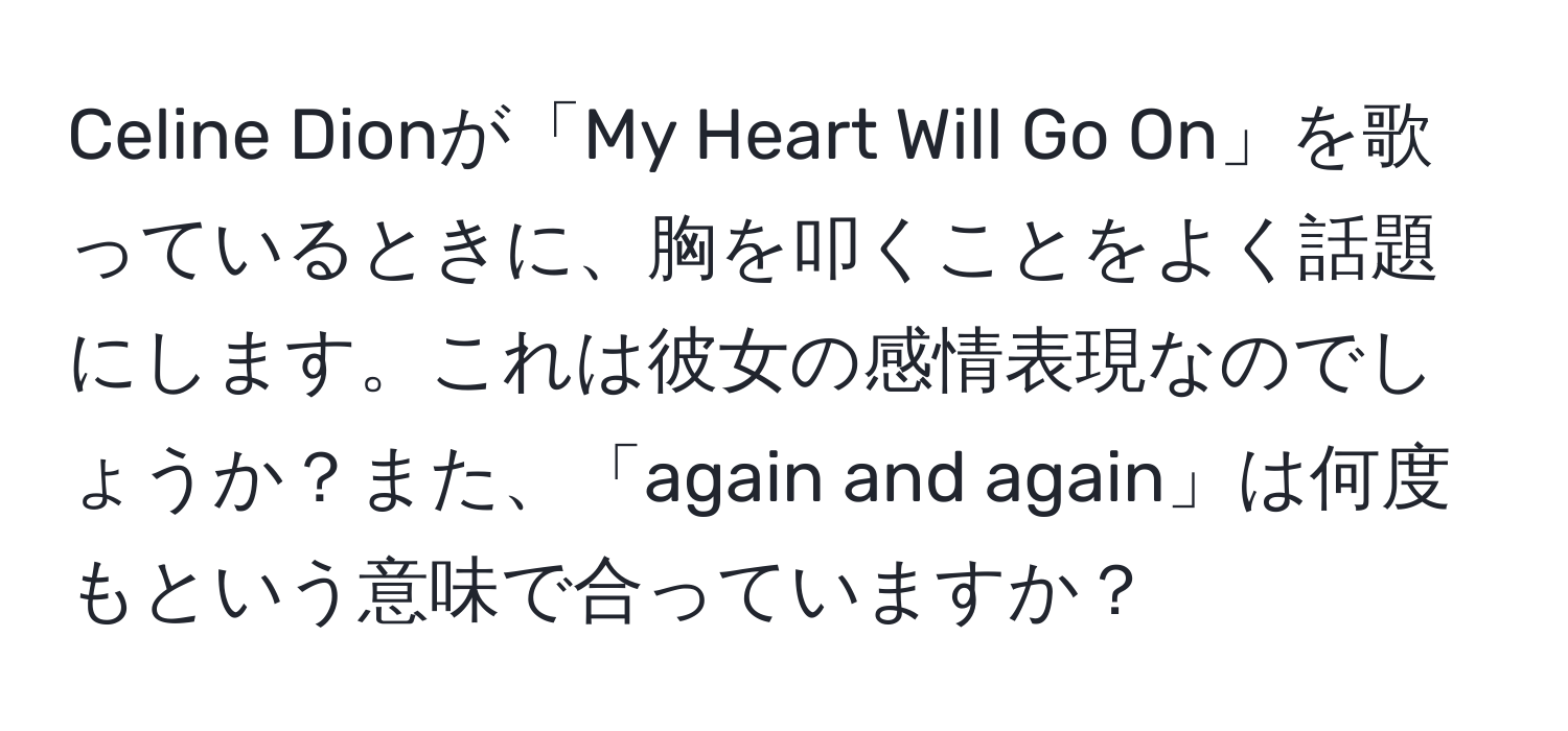 Celine Dionが「My Heart Will Go On」を歌っているときに、胸を叩くことをよく話題にします。これは彼女の感情表現なのでしょうか？また、「again and again」は何度もという意味で合っていますか？