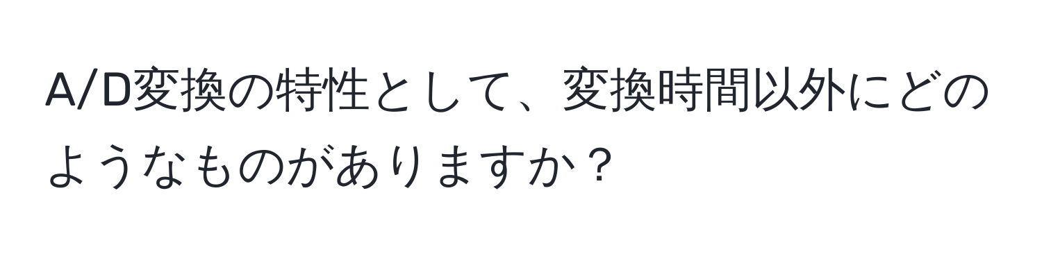 A/D変換の特性として、変換時間以外にどのようなものがありますか？