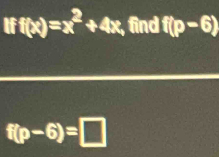 If f(x)=x^2+4x , find f(p-6)
f(p-6)=□