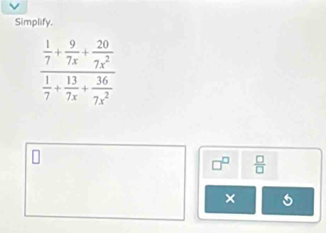Simplify.
frac  1/7 + 9/7x + 20/7x^2  1/7 + 13/7x^2 + 36/7x^2 
 □ /□  
× s