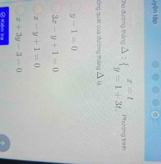 tyện tập
Cho đướng thắng Delta :beginarrayl x=t y=1+3t.endarray. Phương trình
đồng quát của đường tháng Á là 1
y-1=0.
3x-y+1=0
x-y+1=0.
x+3y-3=0. 
Kiểm tra