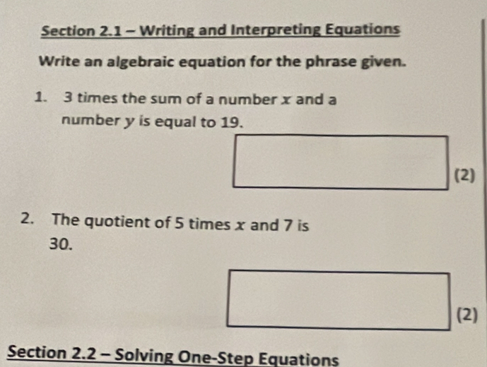 Writing and Interpreting Equations 
Write an algebraic equation for the phrase given. 
1. 3 times the sum of a number x and a 
number y is equal to 19. 
(2) 
2. The quotient of 5 times x and 7 is
30. 
(2) 
Section 2.2 - Solving One-Step Equations