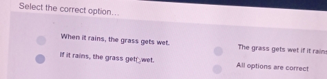 Select the correct option..
When it rains, the grass gets wet. The grass gets wet if it rain
If it rains, the grass get wet. All options are correct