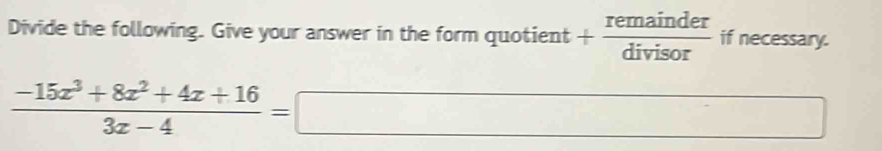 Divide the following. Give your answer in the form quotient + remainder/divisor  if necessary.
 (-15x^3+8x^2+4x+16)/3x-4 =□