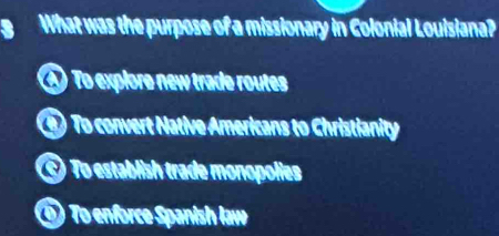 What was the purpose of a missionary in Colonial Louisiana?
④ To explore new trade routes
To convert Native Americans to Christianity
a To establish trade monopolies
To enforce Spanish law