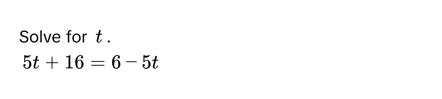 Solve for $t$.
$5t + 16 = 6 - 5t$