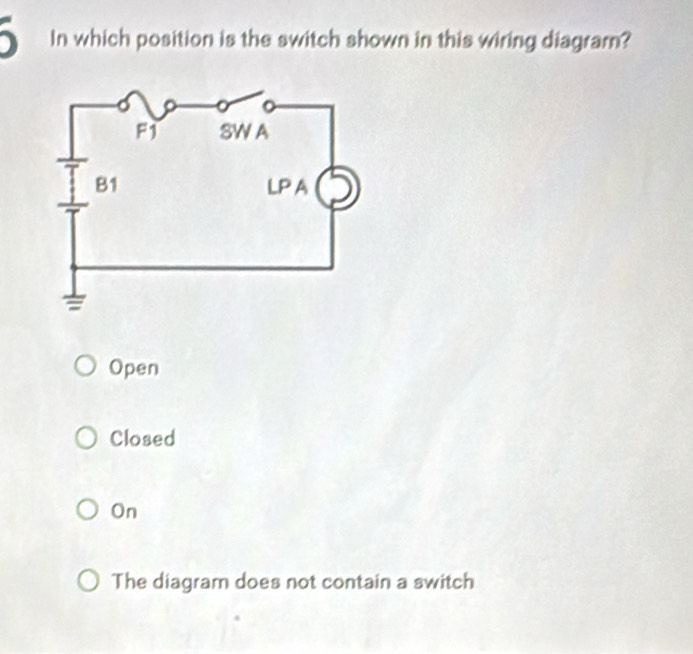 In which position is the switch shown in this wiring diagram?
Open
Closed
On
The diagram does not contain a switch