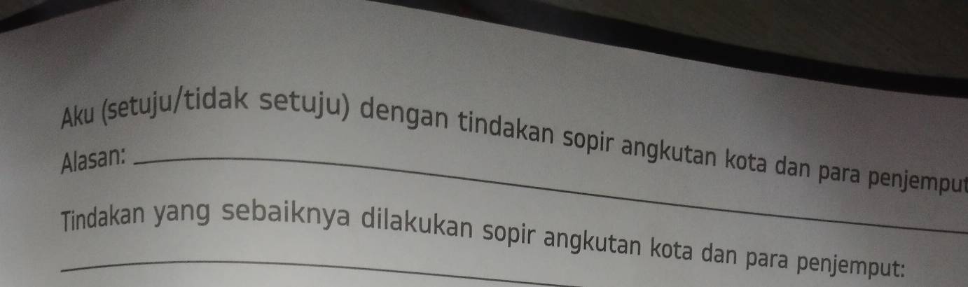 Aku (setuju/tidak setuju) dengan tindakan sopir angkutan kota dan para penjempu 
Alasan:_ 
_Tindakan yang sebaiknya dilakukan sopir angkutan kota dan para penjemput: