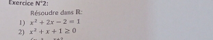 Exercice N°2. 
Résoudre dans R : 
1) x^2+2x-2=1
2) x^2+x+1≥ 0