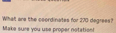 What are the coordinates for 270 degrees? 
Make sure you use proper notation!