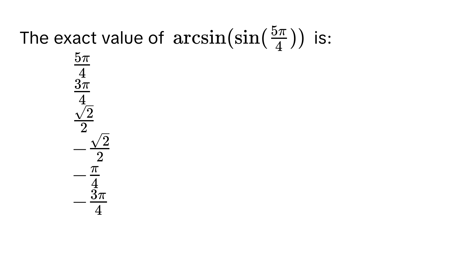 Solved: The exact value of $arcsin (sin ( 5π/4 ))$ is: 1. $ 5π/4 $ 2 ...