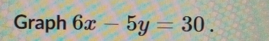 Graph 6x-5y=30.