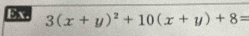 Ex. 3(x+y)^2+10(x+y)+8=