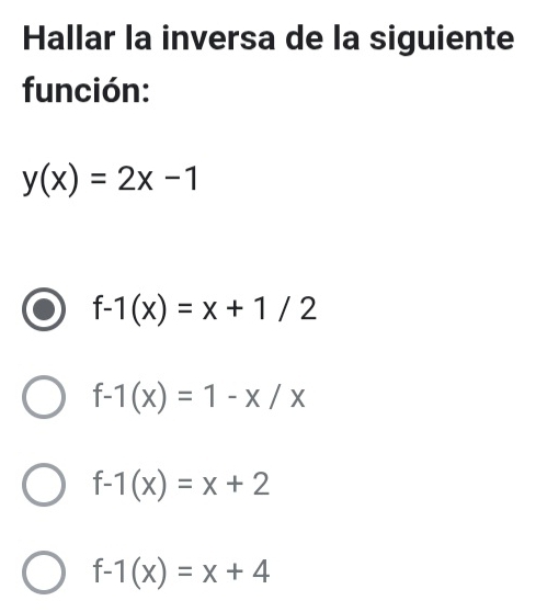 Hallar la inversa de la siguiente
función:
y(x)=2x-1
f-1(x)=x+1/2
f-1(x)=1-x/x
f-1(x)=x+2
f-1(x)=x+4