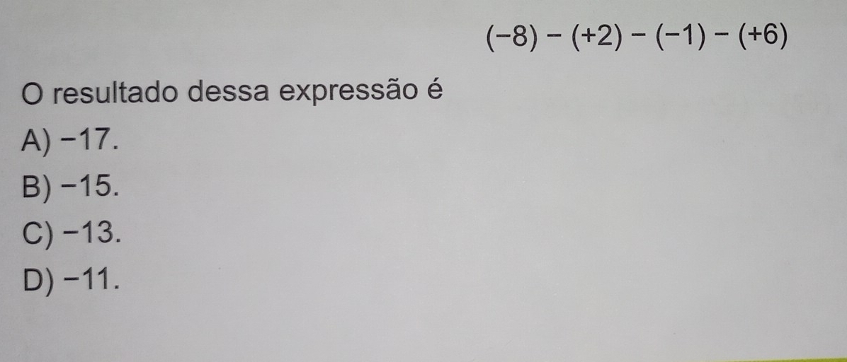 (-8)-(+2)-(-1)-(+6)
O resultado dessa expressão é
A) -17.
B) -15.
C) -13.
D) -11.