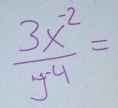  (3x^(-2))/y^4 =