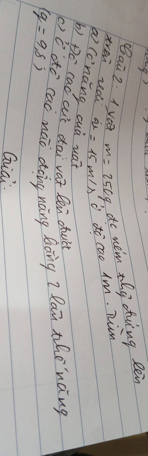 eai 2: 1 vat m=250g do mem thy dhing len 
tren ra u=15m/s o do cao Im. Tim 
( Cènāng cuà wat 
b) Dc cad cuc dai vat len duct 
(ǒ ató cac náò dong nàng lāng ? lan thenàng
(q=9.8)
Gia