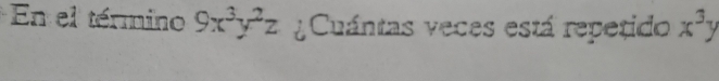 En el término 9x^3y^2z Cuántas veces está repetido x^3y