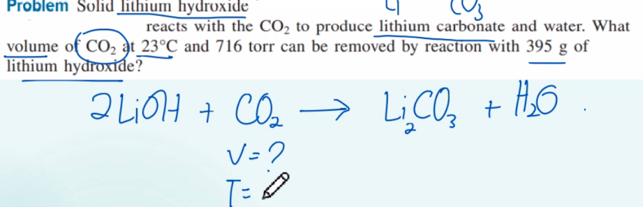 Problem Solid lithium hydroxide 
reacts with the CO_2 to produce lithium carbonate and water. What 
volume o CO_2at23°C and 716 torr can be removed by reaction with 395 g of 
lithium hydroxide?