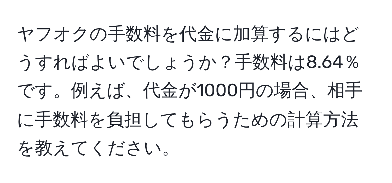 ヤフオクの手数料を代金に加算するにはどうすればよいでしょうか？手数料は8.64％です。例えば、代金が1000円の場合、相手に手数料を負担してもらうための計算方法を教えてください。