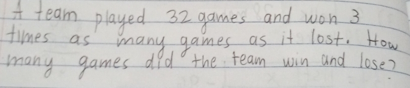 A team played 32 games and won 3
times as many games as it lost. How 
many games did the team win and lose?