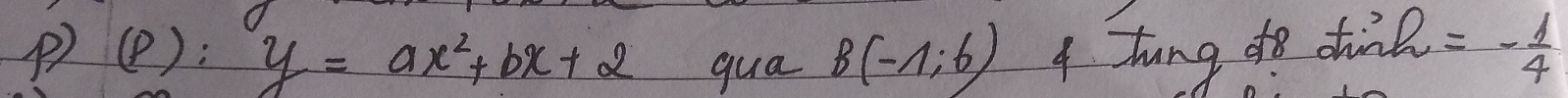 (p):y=ax^2+bx+2 gua B(-1,6) 4 tung do dink =- 1/4 