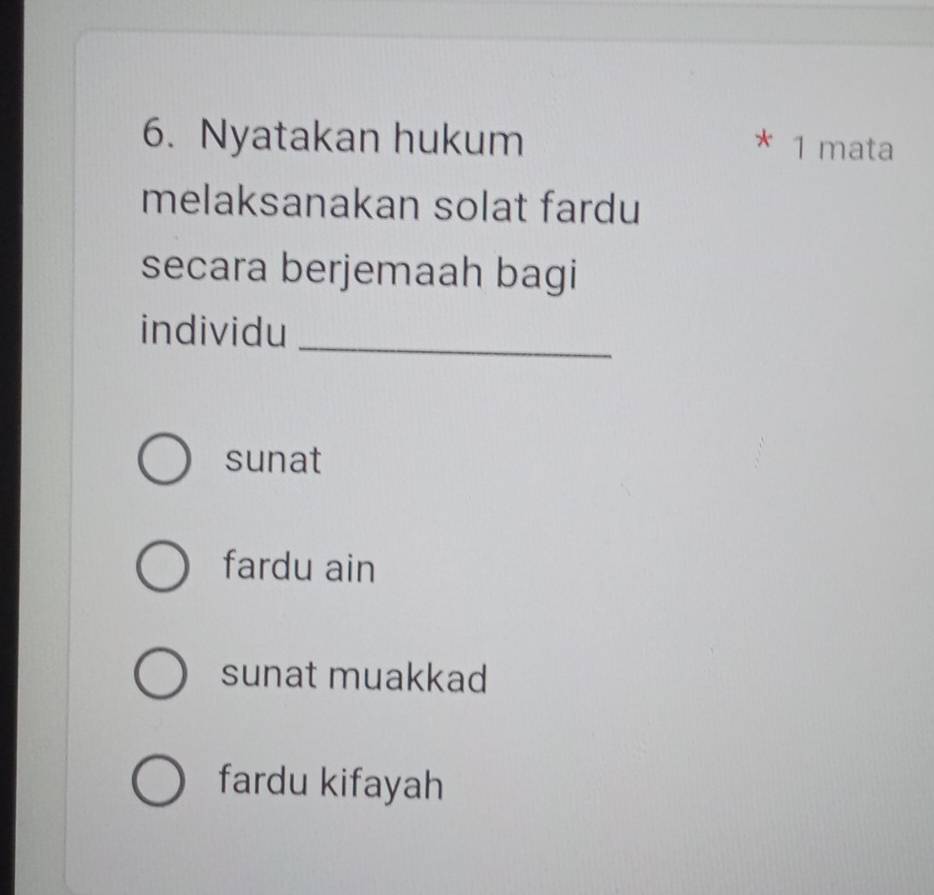 Nyatakan hukum
* 1 mata
melaksanakan solat fardu
secara berjemaah bagi
individu_
sunat
fardu ain
sunat muakkad
fardu kifayah