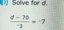 Solve for d.
 (d-70)/-3 =-7