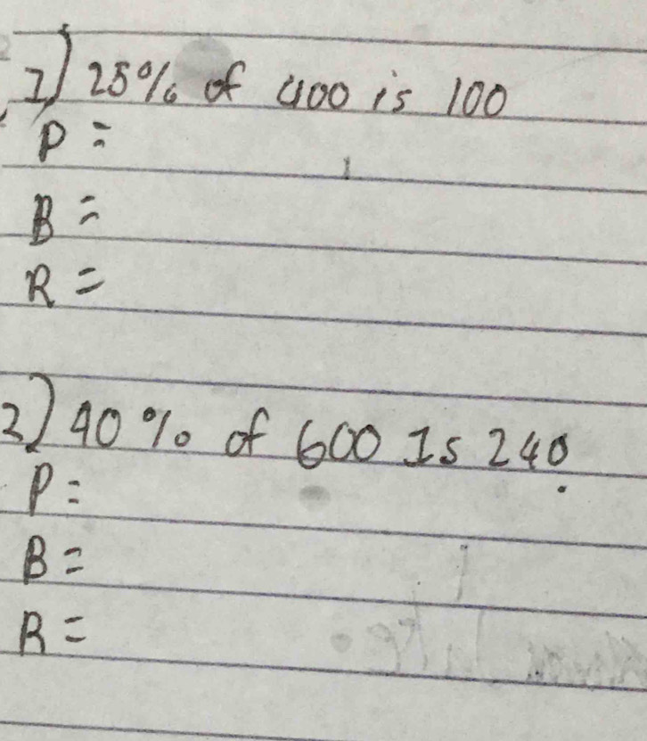 228% of G00 is 100
P=
B=
R=
2) 40 % of 600. I5 240
P=
B=
R=