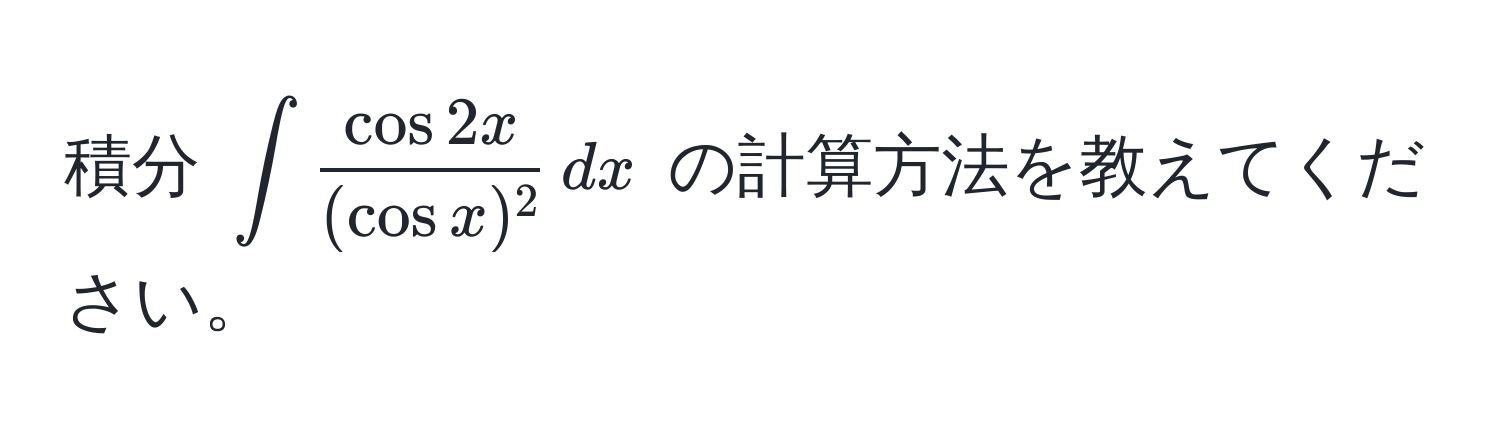 積分 $∈t  cos 2x/(cos x)^2  , dx$ の計算方法を教えてください。