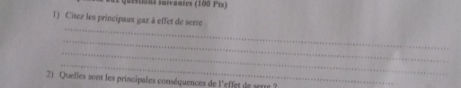 questions suivantes (100 Pts) 
1) Citez les principaux gaz à effet de serre 
_ 
_ 
_ 
_ 
2) Quelles sont les principales conséquences de l'effet de serre