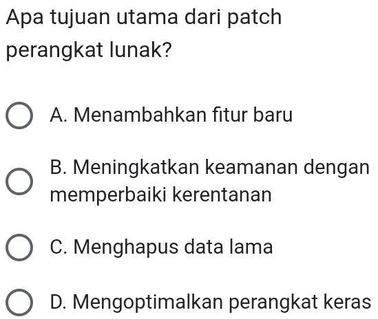 Apa tujuan utama dari patch
perangkat lunak?
A. Menambahkan fitur baru
B. Meningkatkan keamanan dengan
memperbaiki kerentanan
C. Menghapus data lama
D. Mengoptimalkan perangkat keras